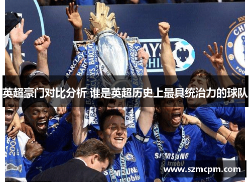 英超豪门对比分析 谁是英超历史上最具统治力的球队