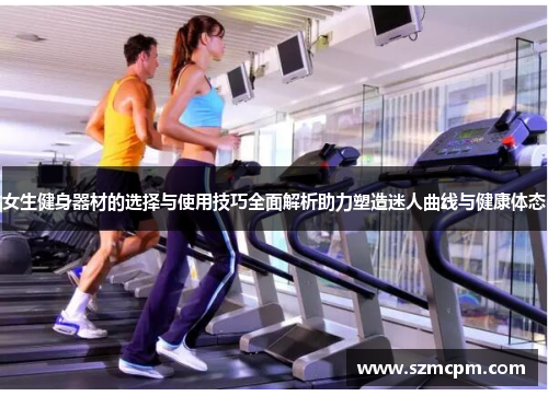女生健身器材的选择与使用技巧全面解析助力塑造迷人曲线与健康体态