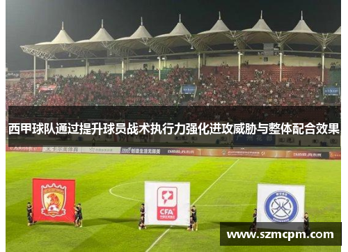 西甲球队通过提升球员战术执行力强化进攻威胁与整体配合效果