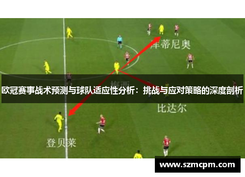 欧冠赛事战术预测与球队适应性分析：挑战与应对策略的深度剖析