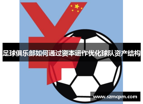 足球俱乐部如何通过资本运作优化球队资产结构